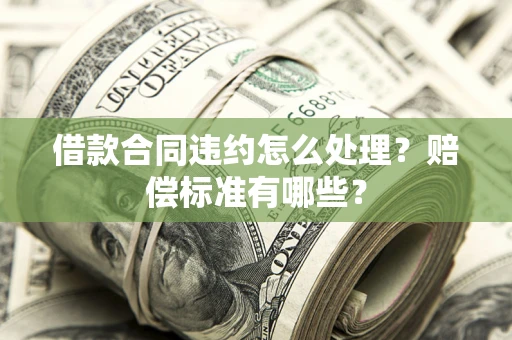 济南借款合同违约怎么处理？赔偿标准有哪些？