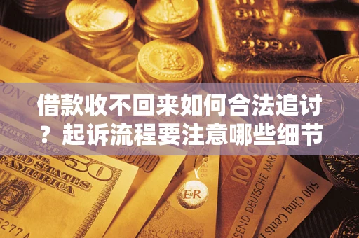济南借款收不回来如何合法追讨？起诉流程要注意哪些细节？