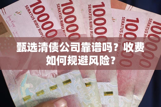 济南甄选清债公司靠谱吗？收费如何规避风险？