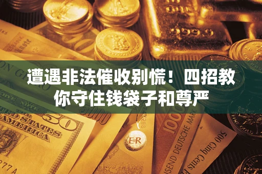 济南遭遇非法催收别慌！四招教你守住钱袋子和尊严