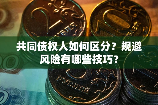 济南共同债权人如何区分？规避风险有哪些技巧？