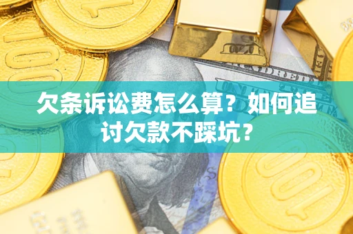 济南欠条诉讼费怎么算？如何追讨欠款不踩坑？