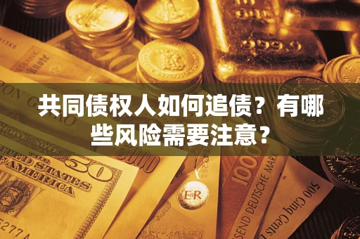 济南共同债权人如何追债？有哪些风险需要注意？