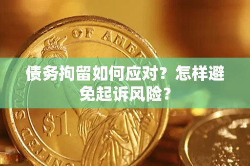 济南债务拘留如何应对？怎样避免起诉风险？