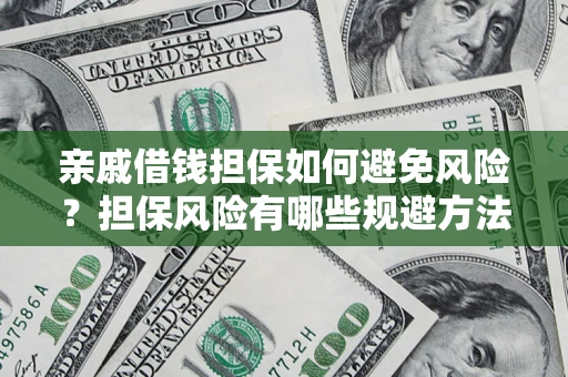 济南亲戚借钱担保如何避免风险？担保风险有哪些规避方法？