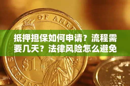 济南抵押担保如何申请？流程需要几天？法律风险怎么避免？避坑指南