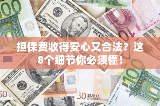 济南担保费收得安心又合法？这8个细节你必须懂！