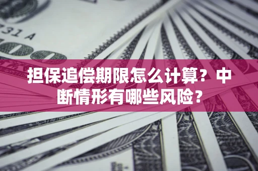 济南担保追偿期限怎么计算？中断情形有哪些风险？