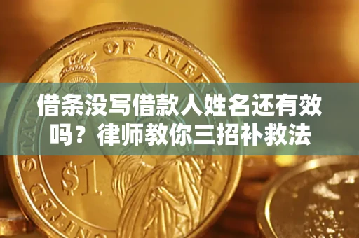 济南借条没写借款人姓名还有效吗？律师教你三招补救法