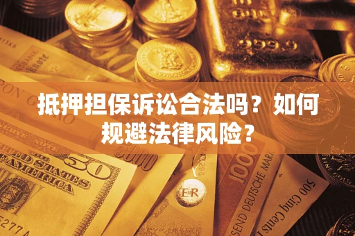 济南抵押担保诉讼合法吗？如何规避法律风险？