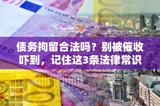 济南债务拘留合法吗?别被催收吓到,记住这3条法律常识 济南债务拘留合法吗?别被催收吓到,记住这3条法律常识