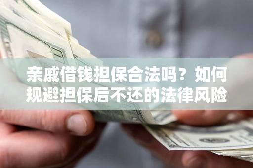 济南亲戚借钱担保合法吗？如何规避担保后不还的法律风险？