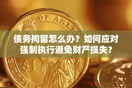 济南债务拘留怎么办？如何应对强制执行避免财产损失？