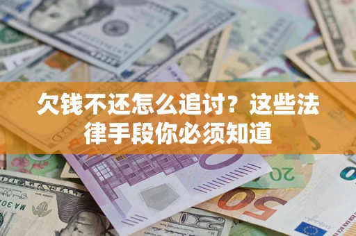 济南欠钱不还怎么追讨？这些法律手段你必须知道