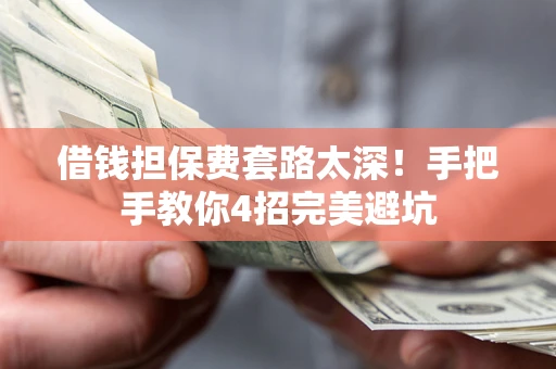 济南借钱担保费套路太深！手把手教你4招完美避坑