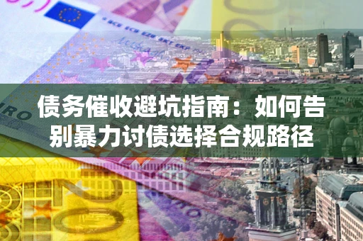济南债务催收避坑指南：如何告别暴力讨债选择合规路径