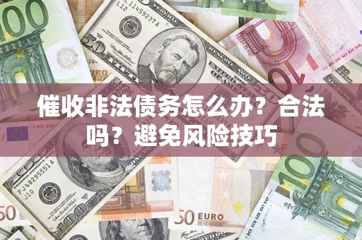 济南催收非法债务怎么办？合法吗？避免风险技巧