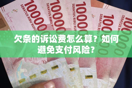济南欠条的诉讼费怎么算？如何避免支付风险？