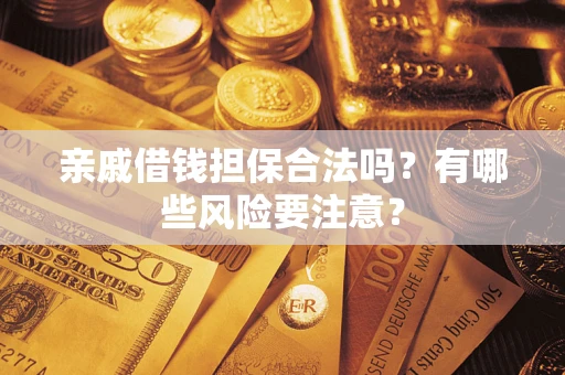 济南亲戚借钱担保合法吗？有哪些风险要注意？