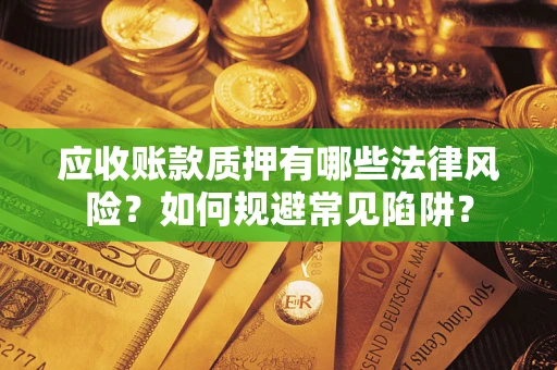 济南应收账款质押有哪些法律风险？如何规避常见陷阱？
