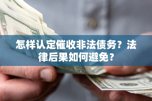 济南怎样认定催收非法债务？法律后果如何避免？
