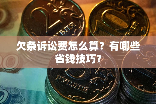 济南欠条诉讼费怎么算？有哪些省钱技巧？