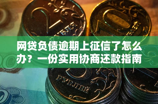济南网贷负债逾期上征信了怎么办？一份实用协商还款指南请收好