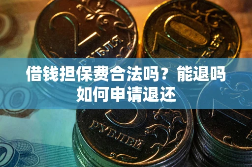 济南借钱担保费合法吗？能退吗如何申请退还