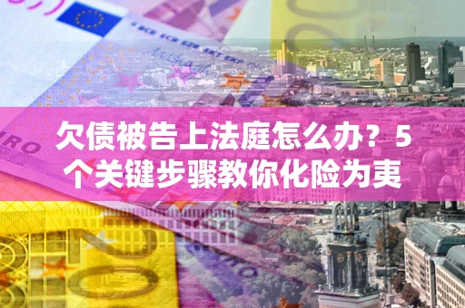 济南欠债被告上法庭怎么办？5个关键步骤教你化险为夷