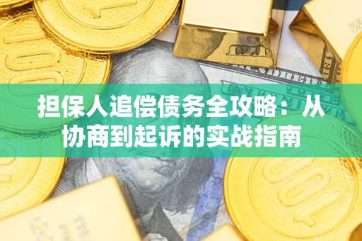 济南担保人追偿债务全攻略:从协商到起诉的实战指南 济南担保人追偿债务全攻略:从协商到起诉的实战指南