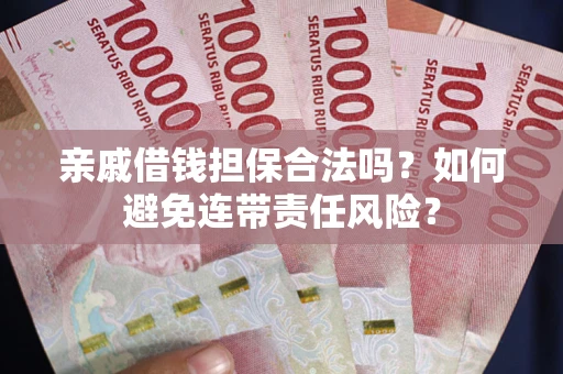 济南亲戚借钱担保合法吗？如何避免连带责任风险？