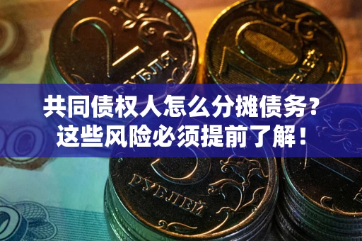 济南共同债权人怎么分摊债务？这些风险必须提前了解！