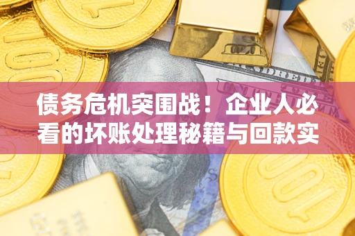 济南债务危机突围战！企业人必看的坏账处理秘籍与回款实战指南