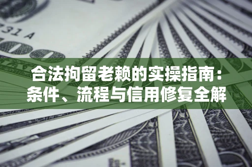 济南合法拘留老赖的实操指南:条件、流程与信用修复全解析 济南合法拘留老赖的实操指南:条件、流程与信用修复全解析