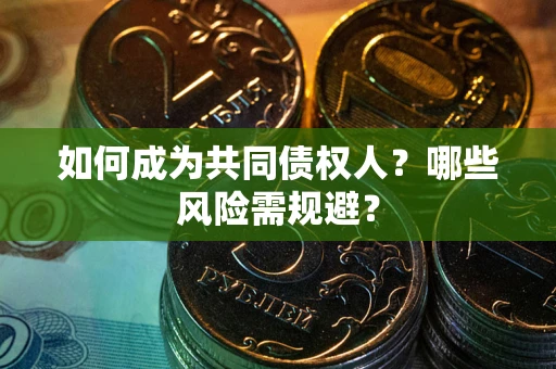 济南如何成为共同债权人？哪些风险需规避？