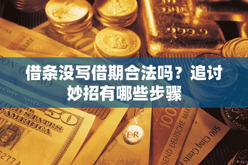 济南借条没写借期合法吗？追讨妙招有哪些步骤