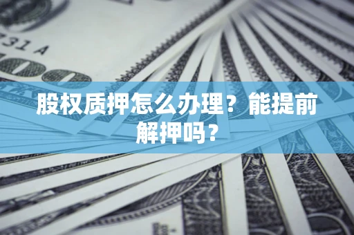 济南股权质押怎么办理？能提前解押吗？