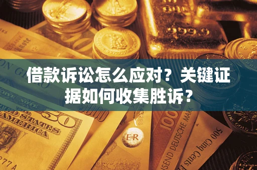 济南借款诉讼怎么应对？关键证据如何收集胜诉？