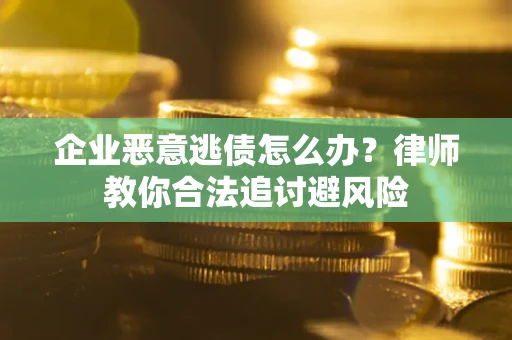 济南企业恶意逃债怎么办？律师教你合法追讨避风险