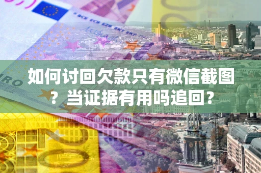 济南如何讨回欠款只有微信截图？当证据有用吗追回？