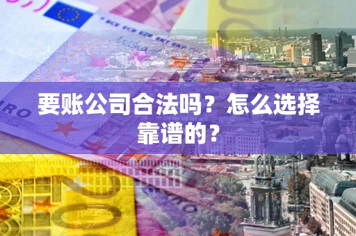 济南要账公司合法吗？怎么选择靠谱的？