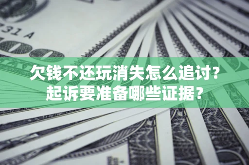 济南欠钱不还玩消失怎么追讨？起诉要准备哪些证据？