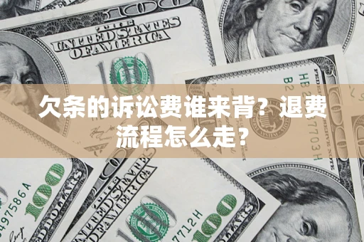 济南欠条的诉讼费谁来背？退费流程怎么走？