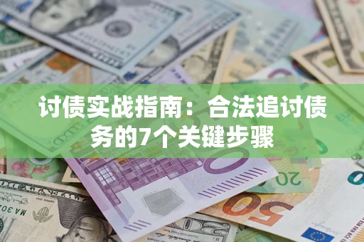济南讨债实战指南：合法追讨债务的7个关键步骤