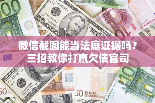 济南微信截图能当法庭证据吗？三招教你打赢欠债官司