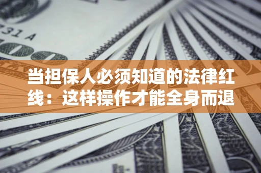 济南当担保人必须知道的法律红线：这样操作才能全身而退