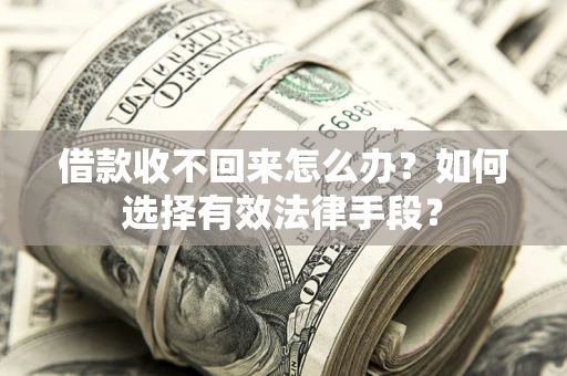 济南借款收不回来怎么办？如何选择有效法律手段？