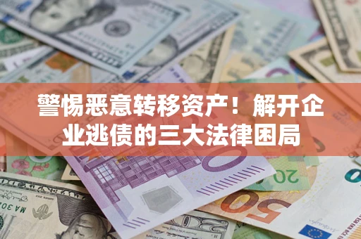 济南警惕恶意转移资产！解开企业逃债的三大法律困局