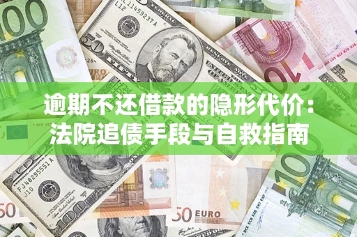 济南逾期不还借款的隐形代价：法院追债手段与自救指南
