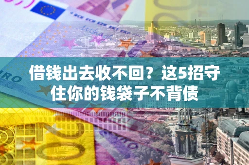 济南借钱出去收不回？这5招守住你的钱袋子不背债